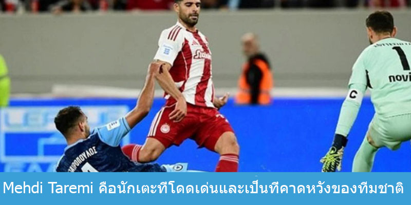 Mehdi Taremi คือนักเตะที่โดดเด่นและเป็นที่คาดหวังของทีมชาติ